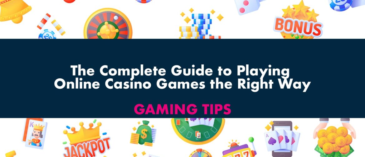 The Complete Guide to Playing Online Casino Games the Right Way
