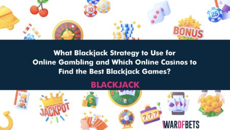 What Blackjack Strategy to Use for Online Gambling and Which Online Casinos to Find the Best Blackjack Games?