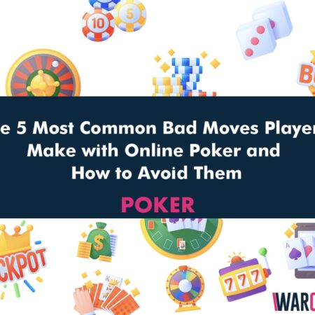 The 5 Most Common Bad Moves Players Make with Online Poker and How to Avoid Them