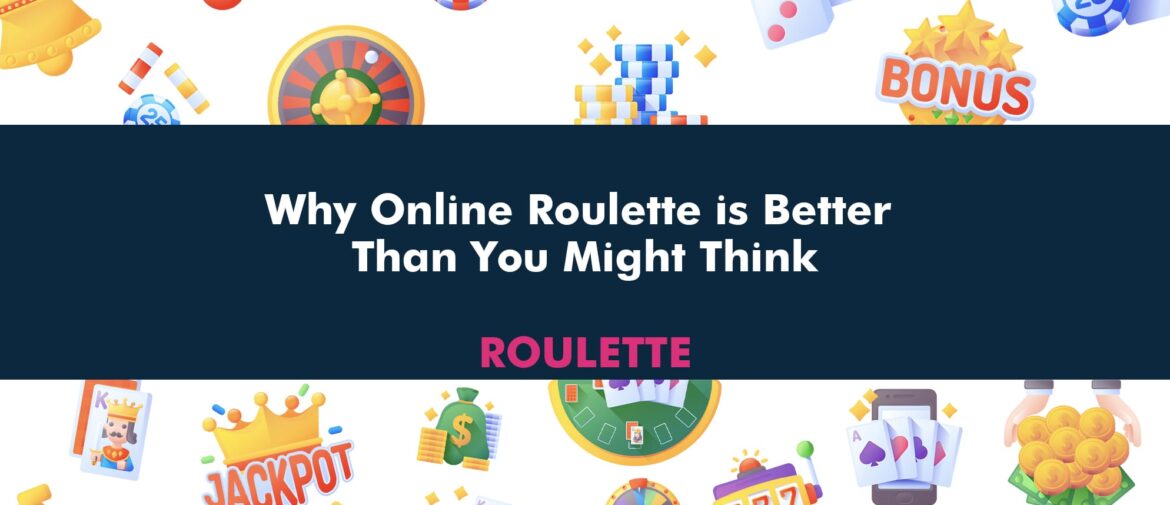 Why Online Roulette is Better Than You Might Think!