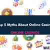 Top 5 Myths About Online Casinos