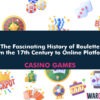 The Fascinating History of Roulette: From the 17th Century to Online Platforms