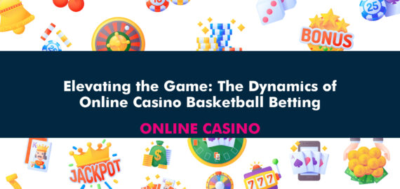 Elevating the Game: The Dynamics of Online Casino Basketball Betting