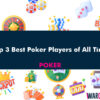 Top 3 Best Poker Players of All Time